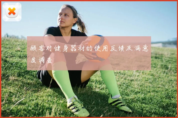 顾客对健身器材的使用反馈及满意度调查