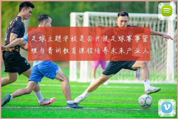 足球主题学校是否开设足球赛事管理与青训教育课程培养未来产业人才
