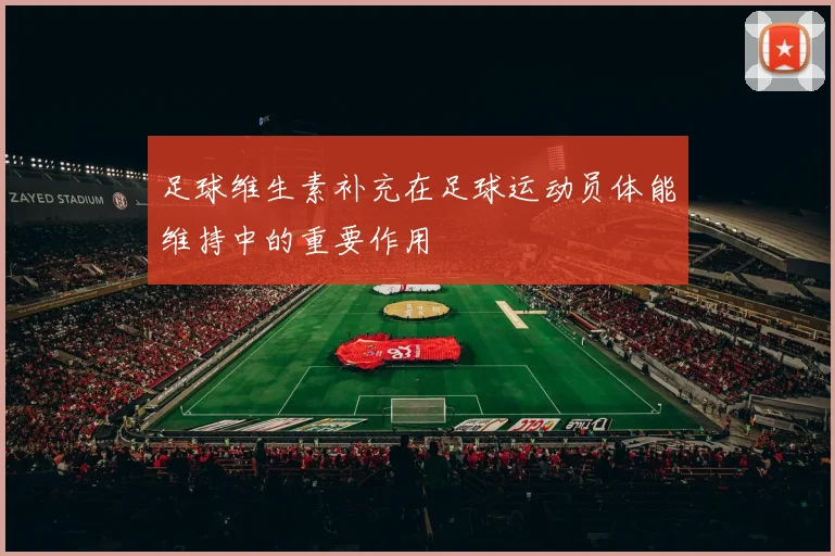 足球维生素补充在足球运动员体能维持中的重要作用