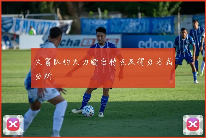 火箭队的火力输出特点及得分方式分析