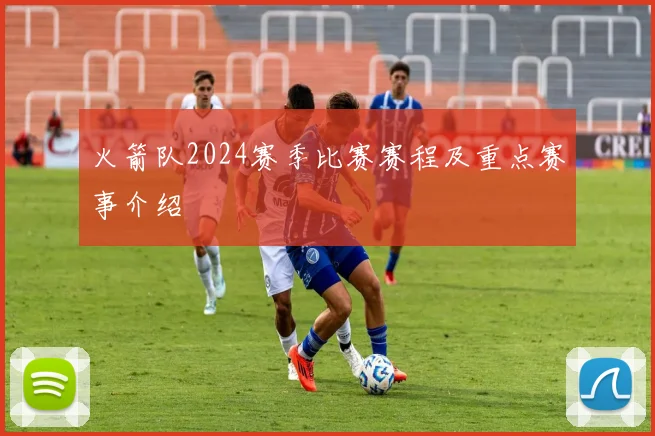 火箭队2024赛季比赛赛程及重点赛事介绍