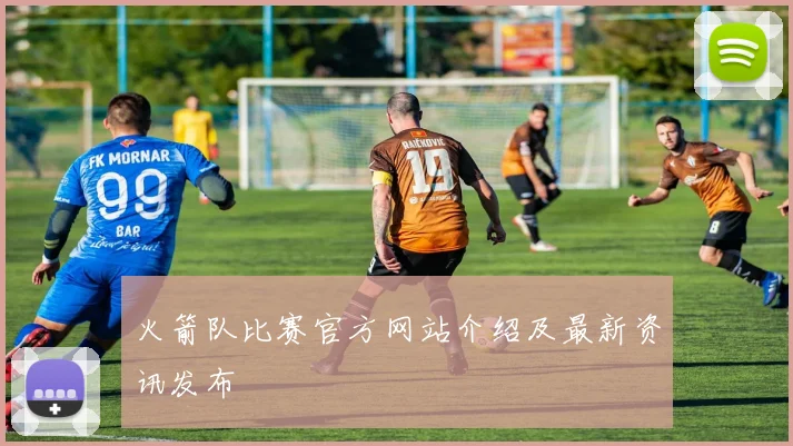 火箭队比赛官方网站介绍及最新资讯发布