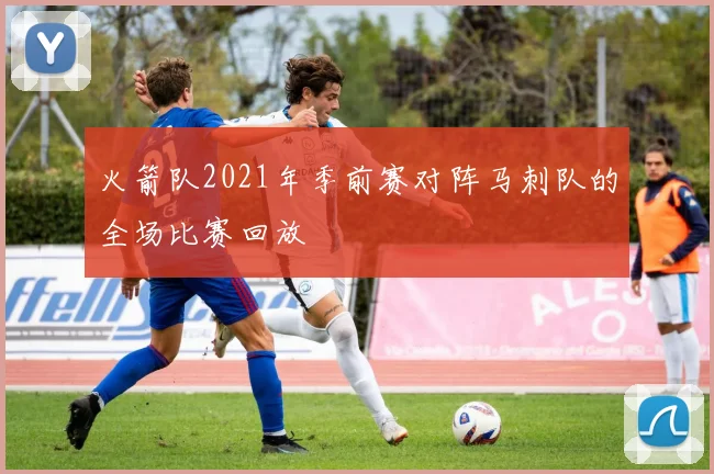 火箭队2021年季前赛对阵马刺队的全场比赛回放