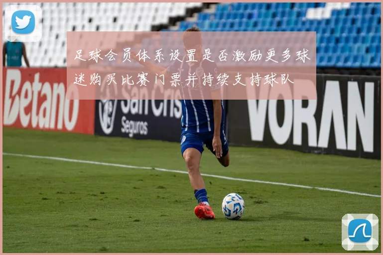 足球会员体系设置是否激励更多球迷购买比赛门票并持续支持球队