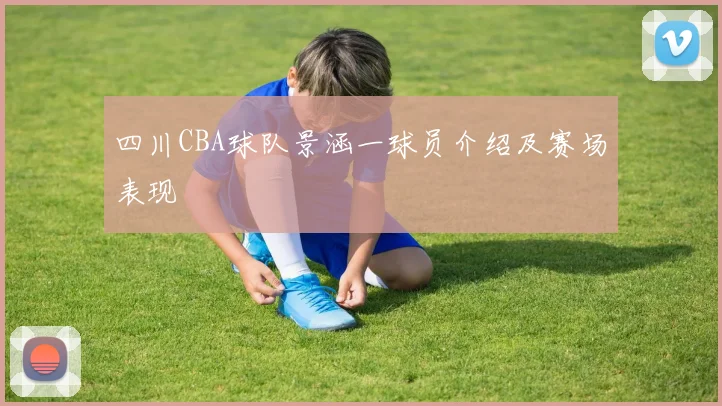 四川CBA球队景涵一球员介绍及赛场表现