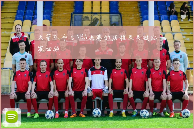 火箭队冲击NBA决赛的历程及关键比赛回顾