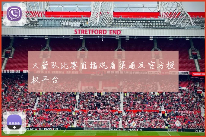 火箭队比赛直播观看渠道及官方授权平台