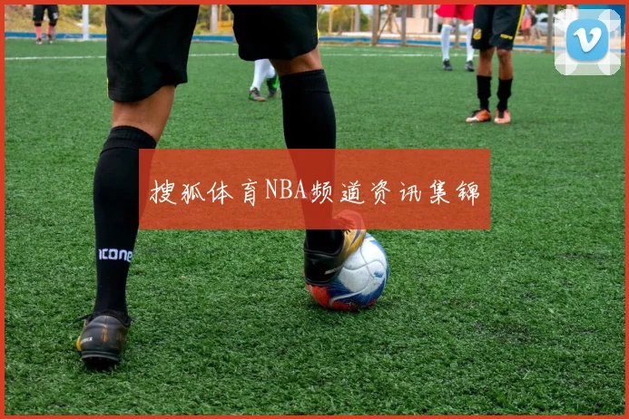 搜狐体育NBA频道资讯集锦