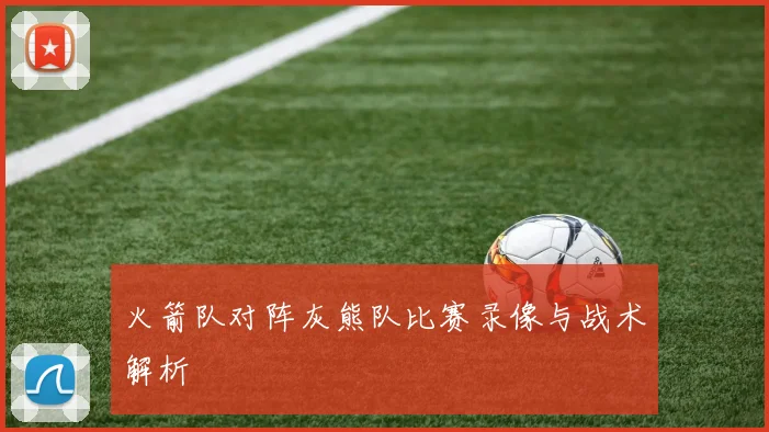 火箭队对阵灰熊队比赛录像与战术解析