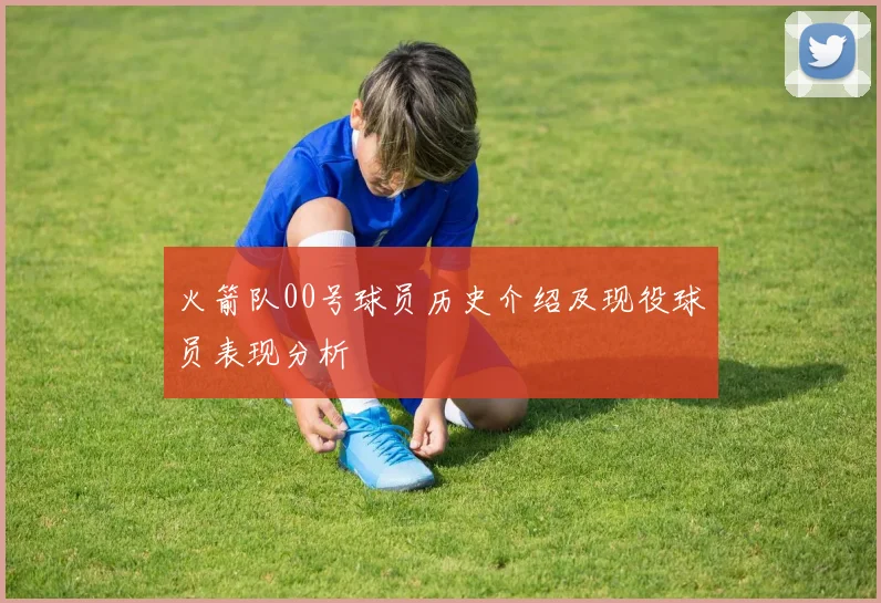火箭队00号球员历史介绍及现役球员表现分析
