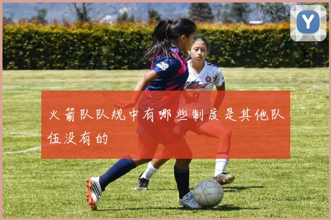 火箭队队规中有哪些制度是其他队伍没有的